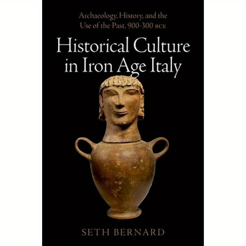 Historical Culture in Iron Age Italy: Archaeology, History, and the Use of the Past, 900-300 Bce