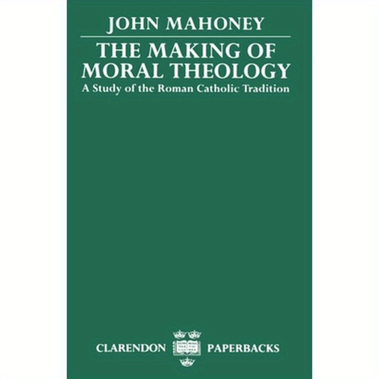 The Making of Moral Theology: A Study of the Roman Catholic Tradition