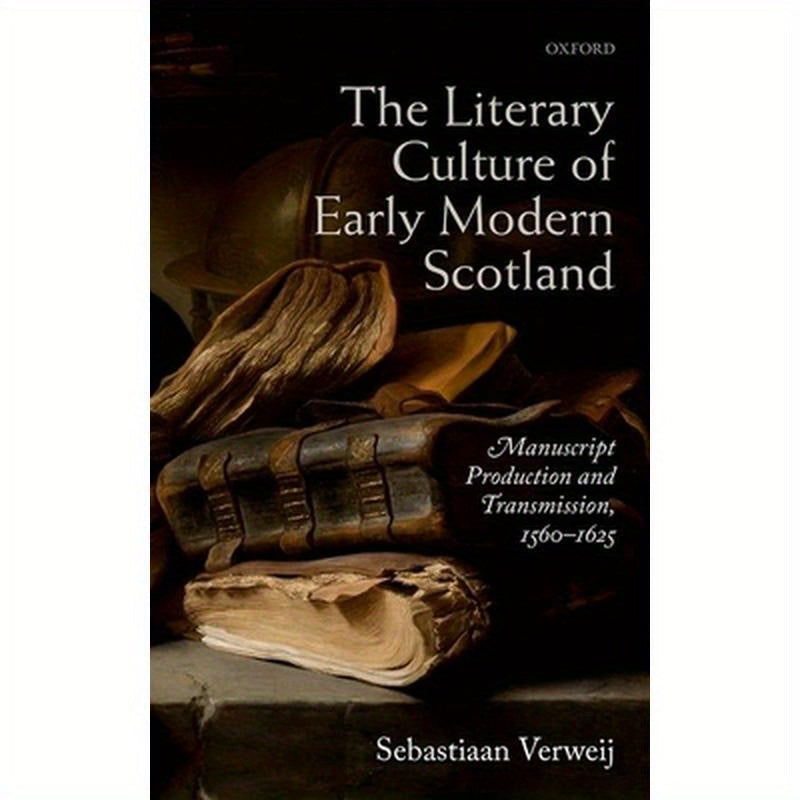 Literary Culture of Early Modern Scotland: Manuscript Production and Transmission, 1560-1625