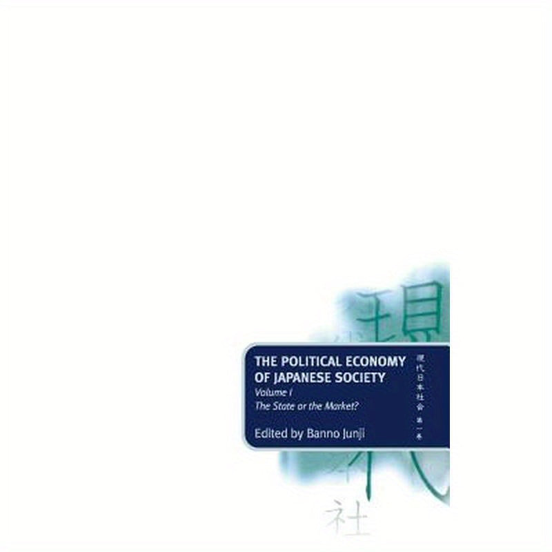 The Political Economy of Japanese Society: Volume 1: The State or the Market?