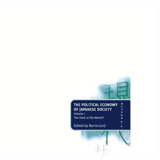 The Political Economy of Japanese Society: Volume 1: The State or the Market?