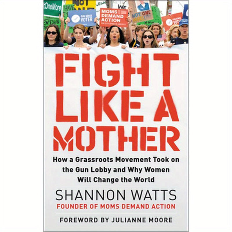 Fight Like a Mother: How a Grassroots Movement Took on the Gun Lobby and Why Women Will Change the World