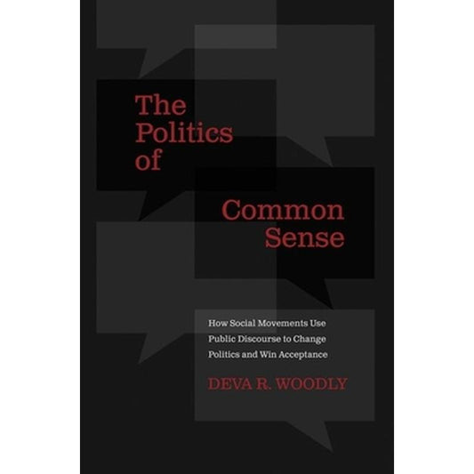 The Politics of Common Sense: How Social Movements Use Public Discourse to Change Politics and Win Acceptance
