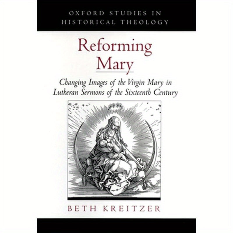 Reforming Mary: Changing Images of the Virgin Mary in Lutheran Sermons of the Sixteenth Century