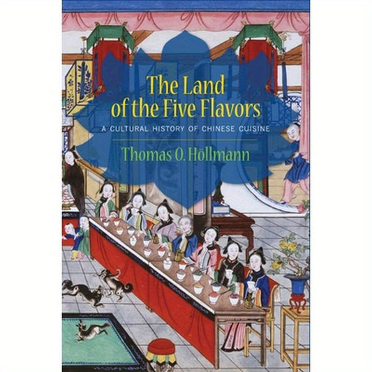 The Land of the Five Flavors: A Cultural History of Chinese Cuisine