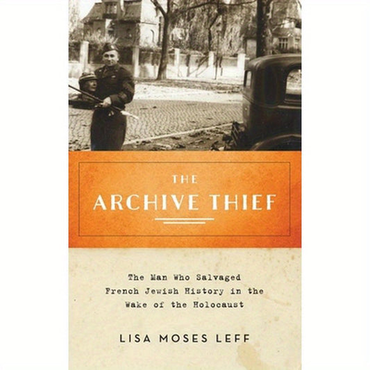 Archive Thief: The Man Who Salvaged French Jewish History in the Wake of the Holocaust