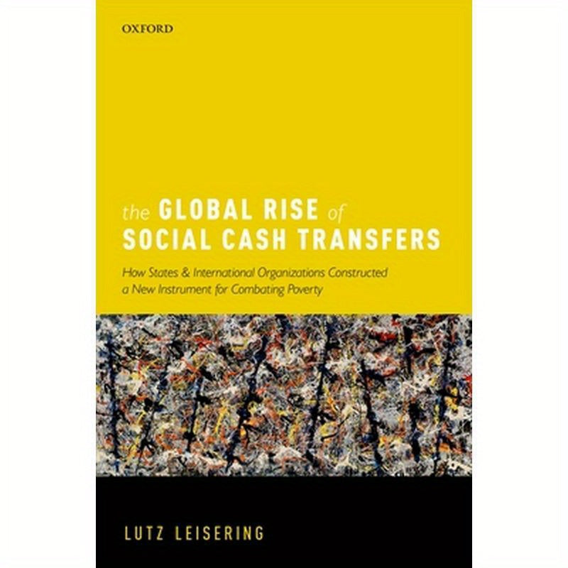 The Global Rise of Social Cash Transfers: How States and International Organizations Constructed a New Instrument for Combating Poverty