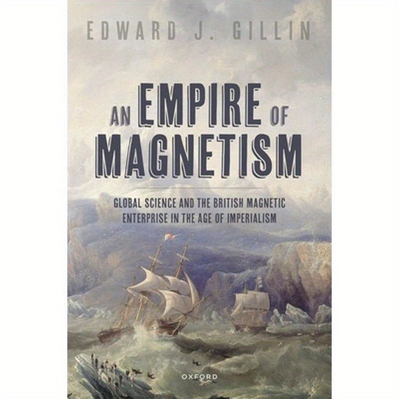 An Empire of Magnetism: Global Science and the British Magnetic Survey in the Age of Imperialism