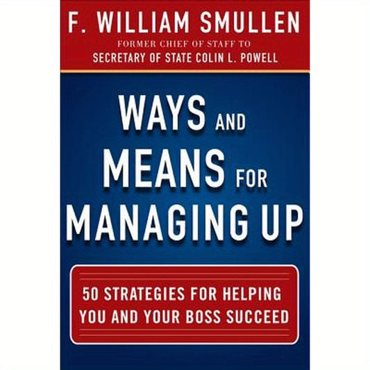 Ways and Means for Managing Up: 50 Strategies for Helping You and Your Boss Succeed