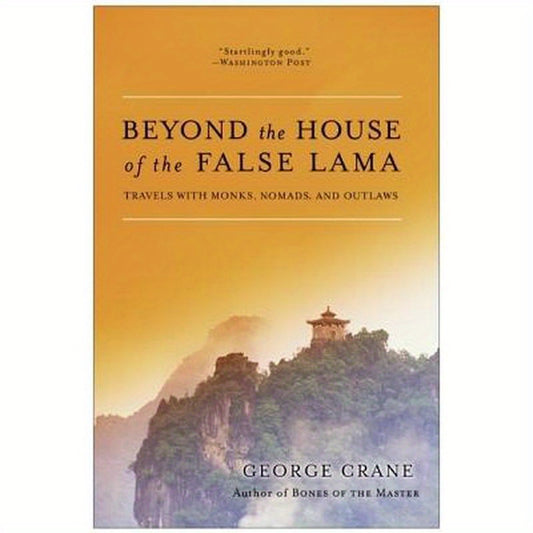 Beyond the House of the False Lama: Travels with Monks, Nomads, and Outlaws