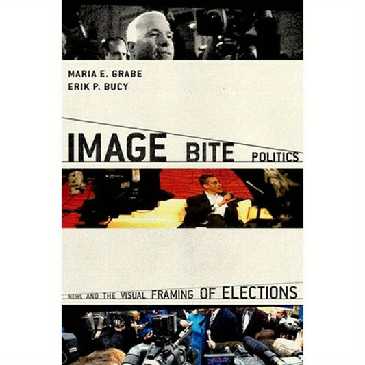 Image Bite Politics: News and the Visual Framing of Elections