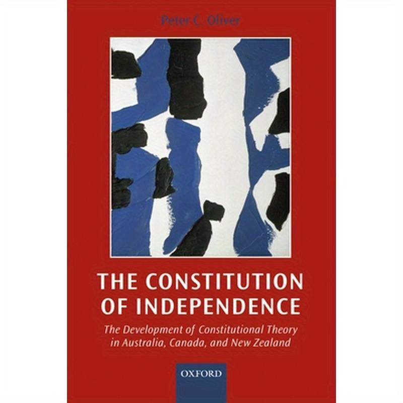The Constitution of Independence: The Development of Constitutional Theory in Australia, Canada, and New Zealand