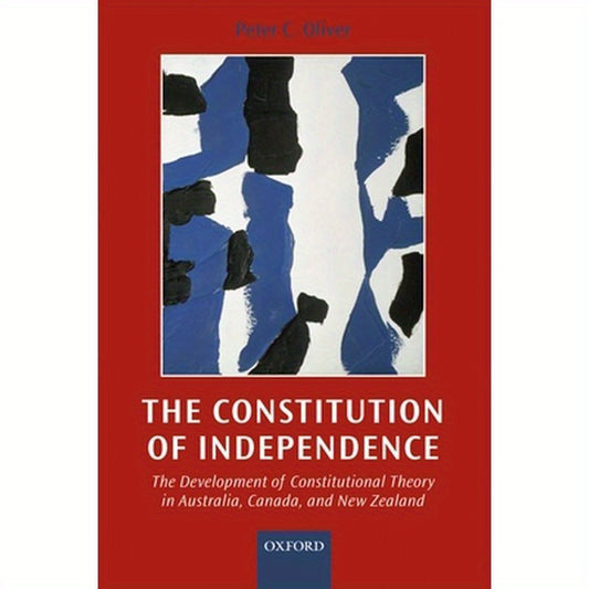 The Constitution of Independence: The Development of Constitutional Theory in Australia, Canada, and New Zealand
