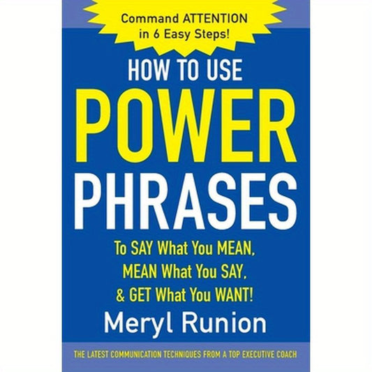 How to Use Power Phrases to Say What You Mean, Mean What You Say, & Get What You Want