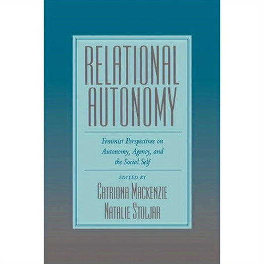 Relational Autonomy: Feminist Perspectives on Autonomy, Agency, and the Social Self