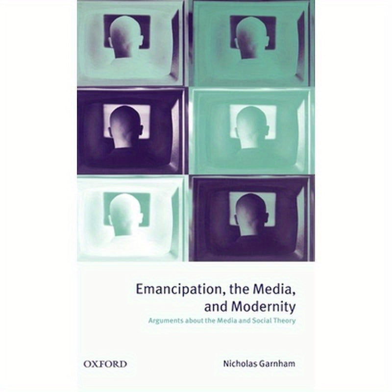 Emancipation, the Media, and Modernity ' Arguments about the Media and Social Theory '