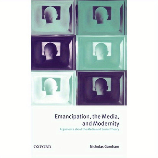 Emancipation, the Media, and Modernity ' Arguments about the Media and Social Theory '