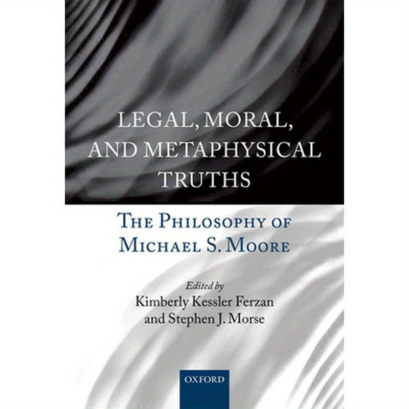 Legal, Moral, and Metaphysical Truths: The Philosophy of Michael Moore