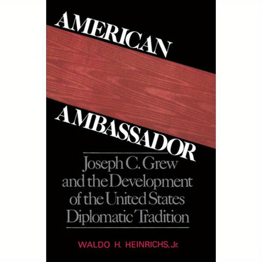 American Ambassador: Joseph C. Grew and the Development of the United States Diplomatic Tradition