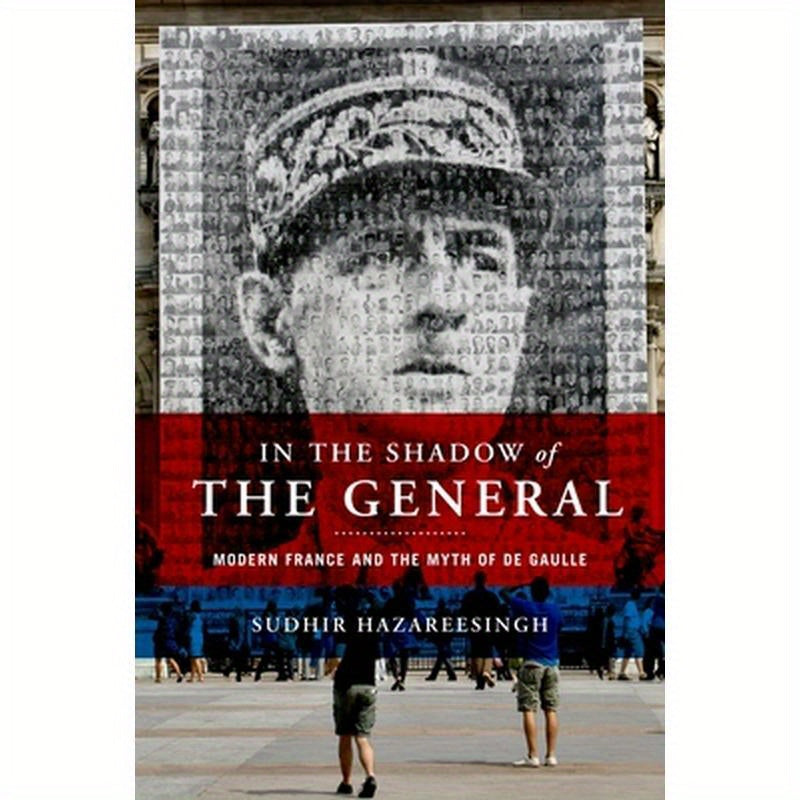 In the Shadow of the General: Modern France and the Myth of De Gaulle