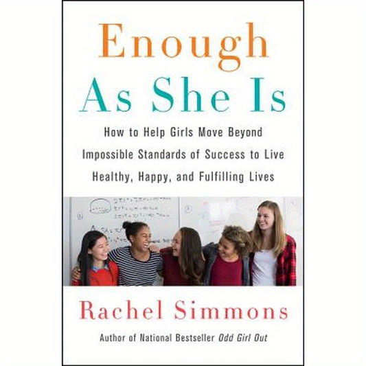 Enough as She Is: How to Help Girls Move Beyond Impossible Standards of Success to Live Healthy, Happy, and Fulfilling Lives
