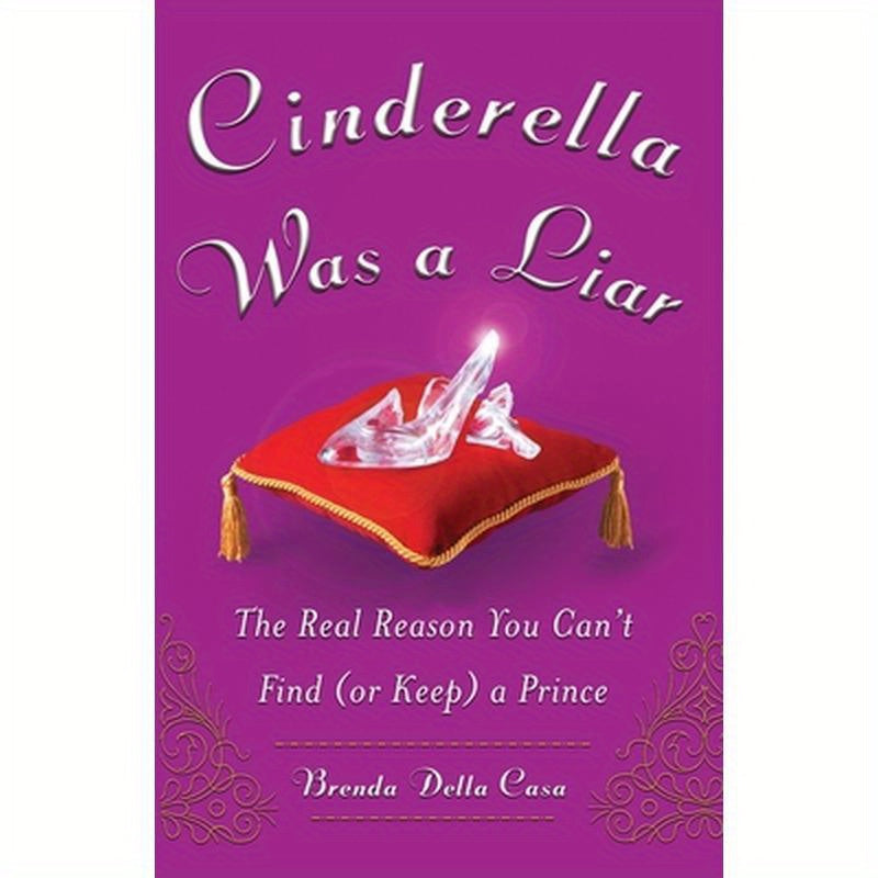 Cinderella Was a Liar: The Real Reason You Canít Find (or Keep) a Prince