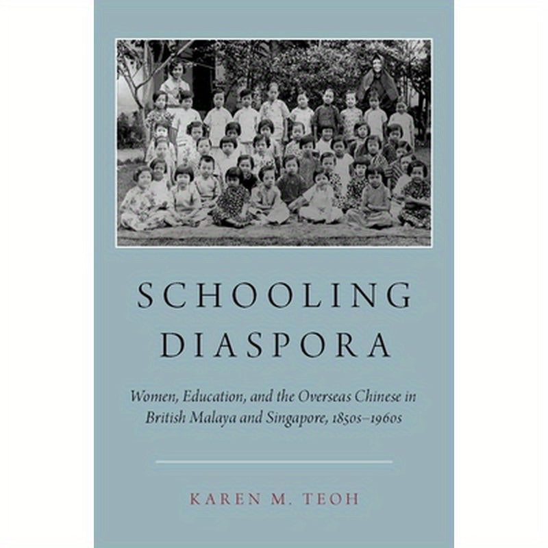 Schooling Diaspora: Women, Education, and the Overseas Chinese in British Malaya and Singapore, 1850s-1960s
