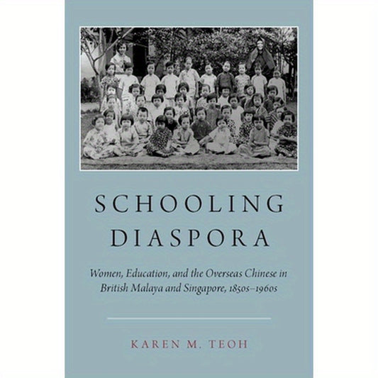 Schooling Diaspora: Women, Education, and the Overseas Chinese in British Malaya and Singapore, 1850s-1960s
