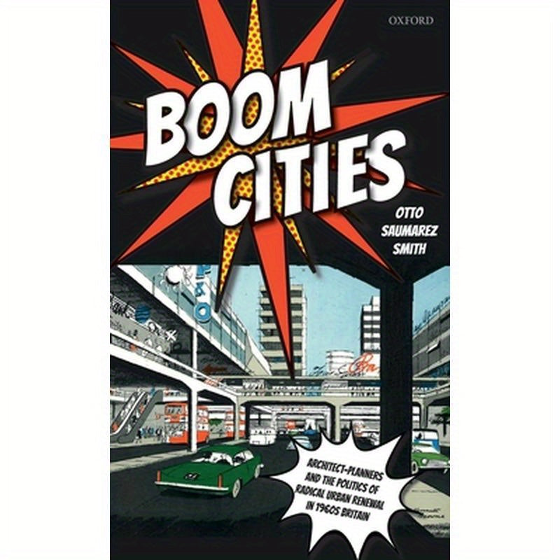 Boom Cities: Architect Planners and the Politics of Radical Urban Renewal in 1960s Britain