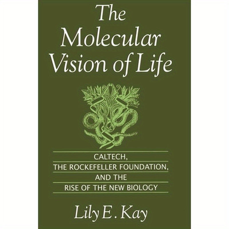 The Molecular Vision of Life: Caltech, the Rockefeller Foundation, and the Rise of the New Biology