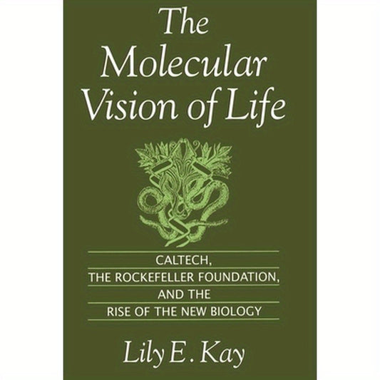 The Molecular Vision of Life: Caltech, the Rockefeller Foundation, and the Rise of the New Biology