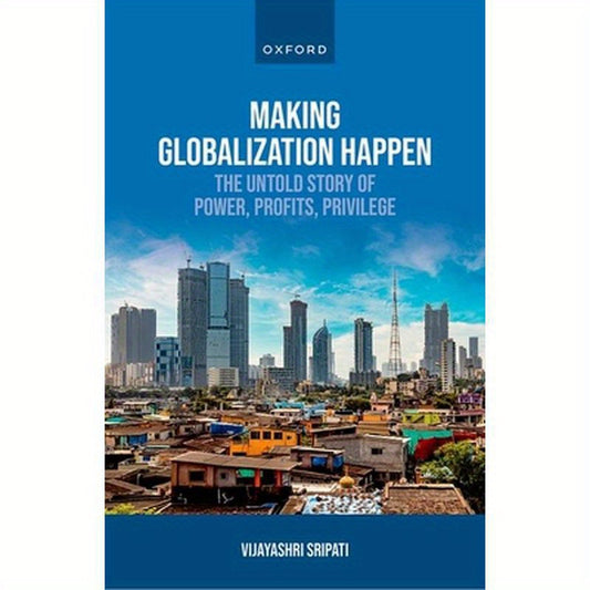 Making Globalization Happen: The Untold Story of Power, Profits, Privilege