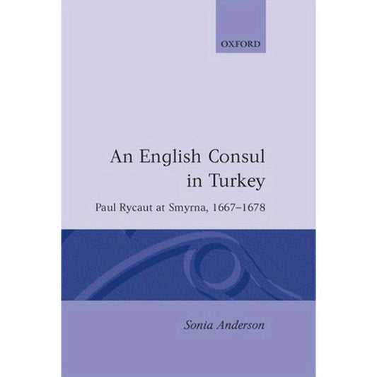 An English Consul in Turkey: Paul Rycaut at Smyrna, 1667-1678