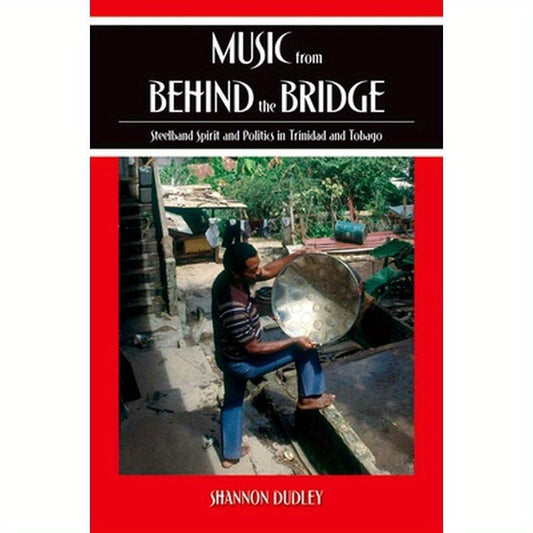 Music from Behind the Bridge: Steelband Spirit and Politics in Trinidad and Tobago
