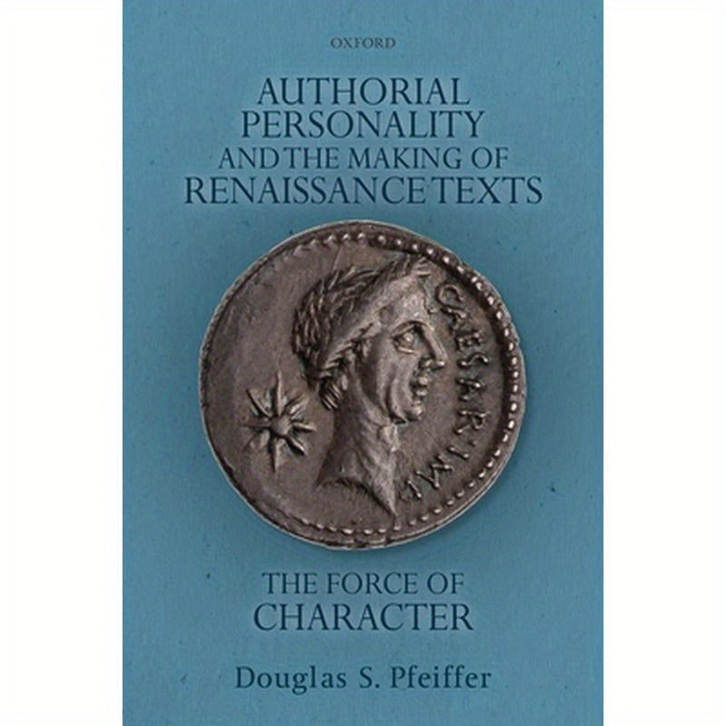 Authorial Personality and the Making of Renaissance Texts: The Force of Character