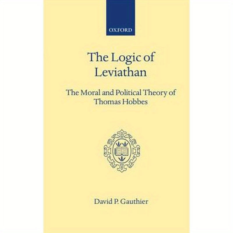 Logic of Leviathan: The Moral and Political Theory of Thomas Hobbes