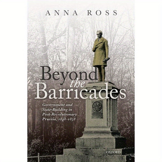 Beyond the Barricades: Government and State-Building in Post-Revolutionary Prussia, 1848-1858