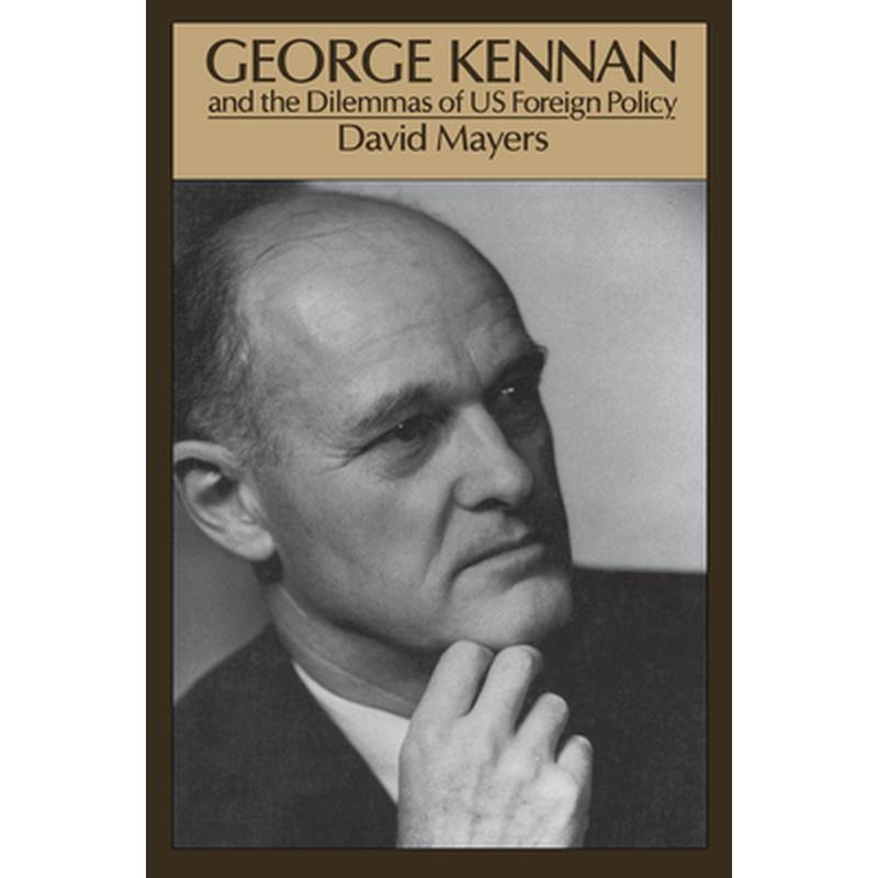 George Kennan: And the Dilemmas of Us Foreign Policy