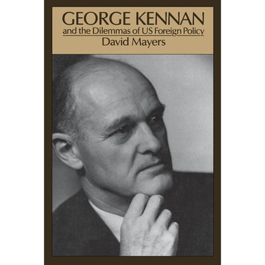 George Kennan: And the Dilemmas of Us Foreign Policy