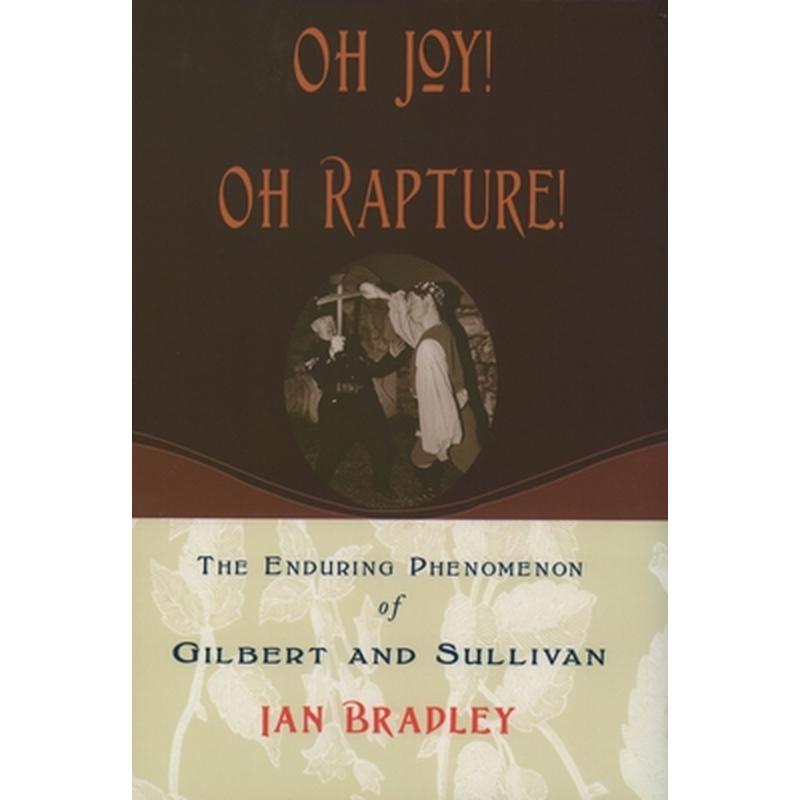 Oh Joy! Oh Rapture!: The Enduring Phenomenon of Gilbert and Sullivan