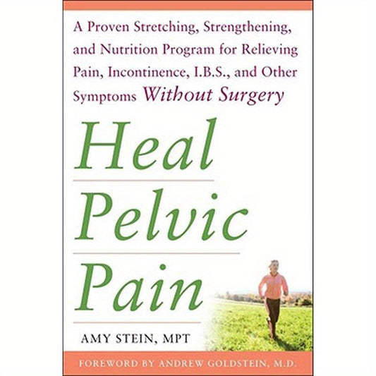 Heal Pelvic Pain: The Proven Stretching, Strengthening, and Nutrition Program for Relieving Pain, Incontinence,& I.B.S, and Other Symptoms Without Sur
