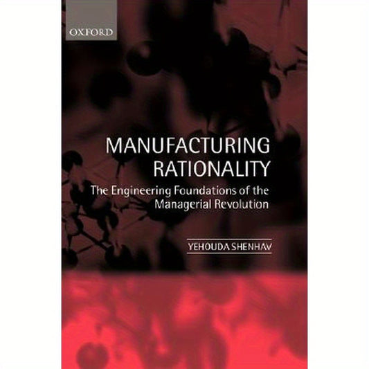 Manufacturing Rationality: The Engineering Foundations of the Managerial Revolution
