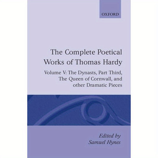 The Complete Poetical Works of Thomas Hardy: Volume V: The Dynasts, Part Third; The Famous Tragedy of the Queen of Cornwall; The Play of Saint George