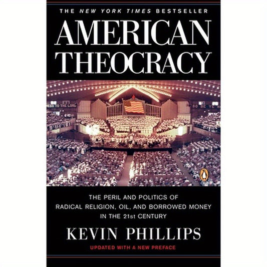 American Theocracy: The Peril and Politics of Radical Religion, Oil, and Borrowed Money in the 21st Century
