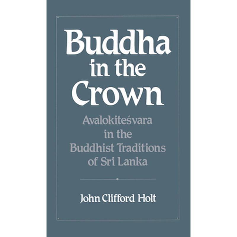 Buddha in the Crown: Avalokitesvara in the Buddhist Traditions of Sri Lanka