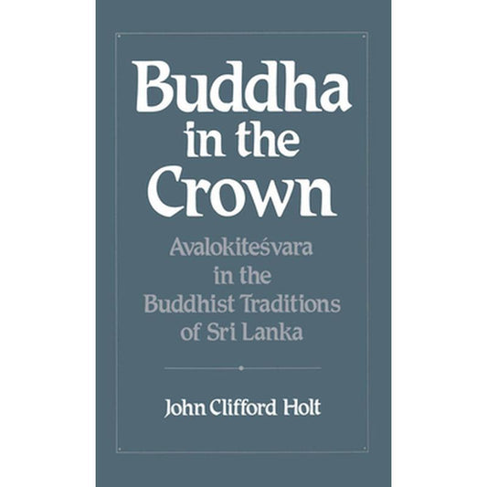 Buddha in the Crown: Avalokitesvara in the Buddhist Traditions of Sri Lanka