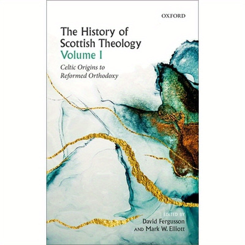 History of Scottish Theology, Volume I: Celtic Origins to Reformed Orthodoxy