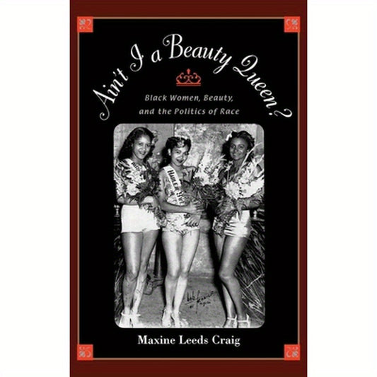 Ain't I a Beauty Queen?: Black Women, Beauty, and the Politics of Race