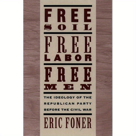Free Soil, Free Labor, Free Men: The Ideology of the Republican Party Before the Civil War with a New Introductory Essay (Revised)
