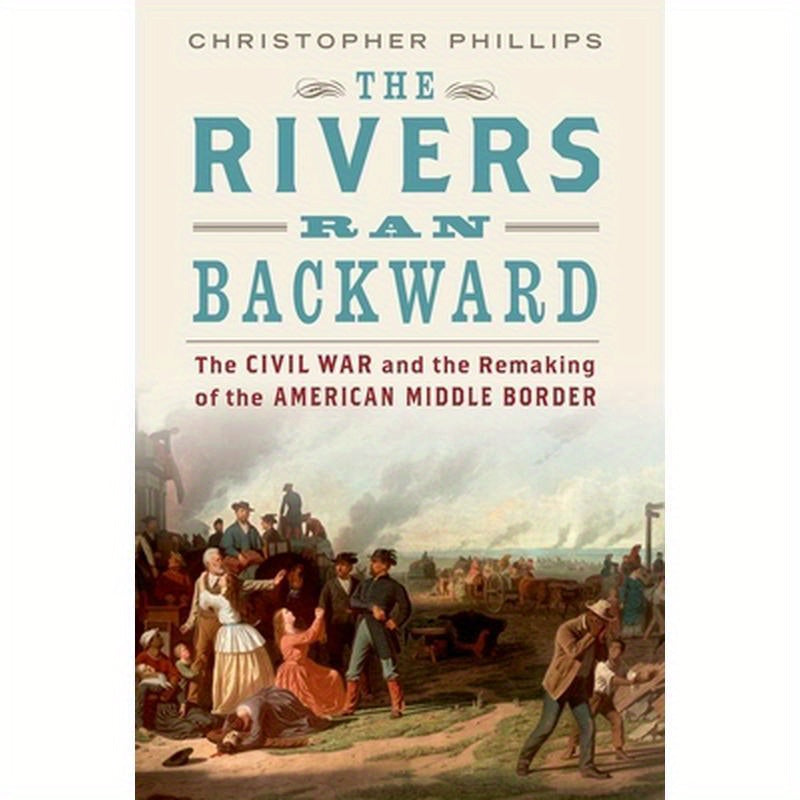 The Rivers Ran Backward: The Civil War and the Remaking of the American Middle Border